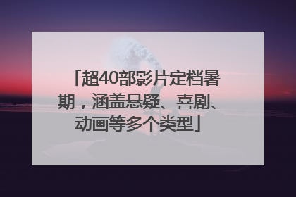 超40部影片定档暑期，涵盖悬疑、喜剧、动画等多个类型