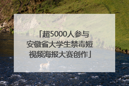 超5000人参与安徽省大学生禁毒短视频海报大赛创作