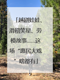 越剧娃娃、滑稽笑星、劳模故事……这场“惠民大戏”啥都有