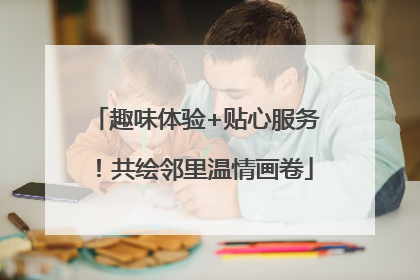趣味体验+贴心服务！共绘邻里温情画卷