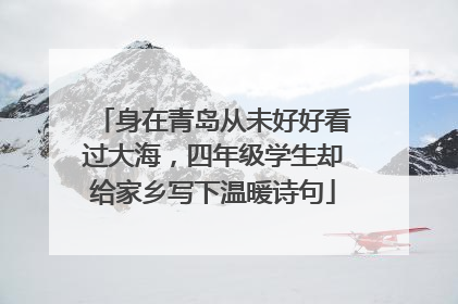 身在青岛从未好好看过大海，四年级学生却给家乡写下温暖诗句
