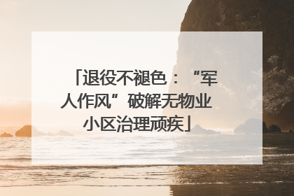 退役不褪色：“军人作风”破解无物业小区治理顽疾