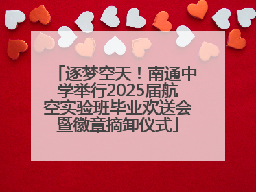 逐梦空天！南通中学举行2025届航空实验班毕业欢送会暨徽章摘卸仪式