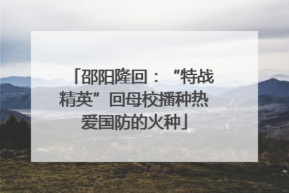 邵阳隆回：“特战精英”回母校播种热爱国防的火种