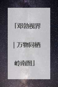 邓勃视界｜万物同栖岭南图