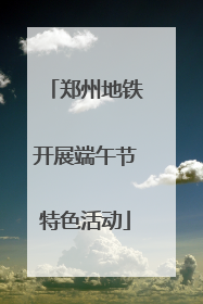 郑州地铁开展端午节特色活动