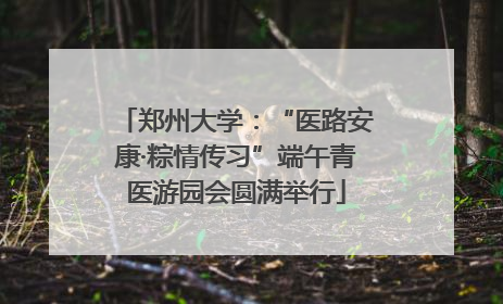 郑州大学：“医路安康·粽情传习”端午青医游园会圆满举行