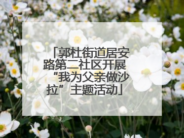 郭杜街道居安路第二社区开展“我为父亲做沙拉”主题活动