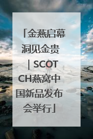 金燕启幕 洞见金贵｜SCOTCH燕窝中国新品发布会举行