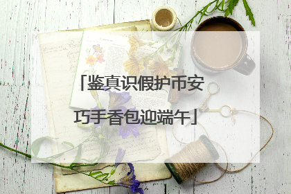 鉴真识假护币安 巧手香包迎端午