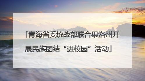 青海省委统战部联合果洛州开展民族团结“进校园”活动