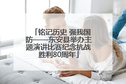 铭记历史 强我国防——东安县举办主题演讲比赛纪念抗战胜利80周年