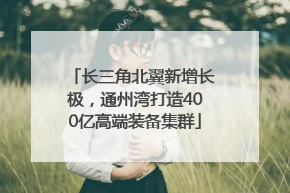 长三角北翼新增长极，通州湾打造400亿高端装备集群