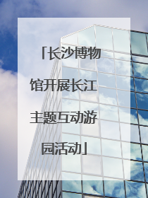 长沙博物馆开展长江主题互动游园活动