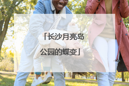 长沙月亮岛公园的蝶变