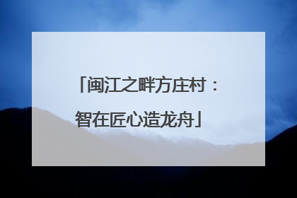闽江之畔方庄村：智在匠心造龙舟