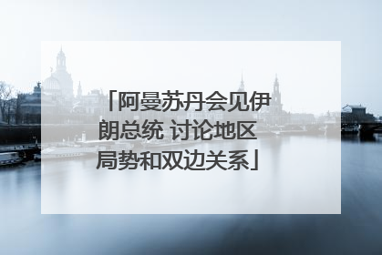 阿曼苏丹会见伊朗总统 讨论地区局势和双边关系