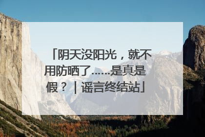 阴天没阳光，就不用防晒了……是真是假？｜谣言终结站