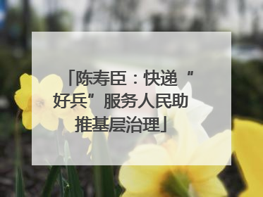 陈寿臣：快递“好兵”服务人民助推基层治理
