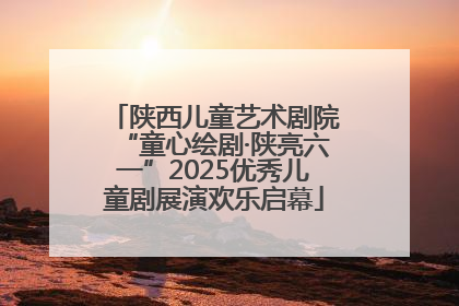 陕西儿童艺术剧院“童心绘剧·陕亮六一”2025优秀儿童剧展演欢乐启幕
