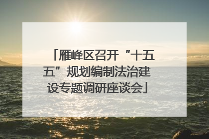 雁峰区召开“十五五”规划编制法治建设专题调研座谈会