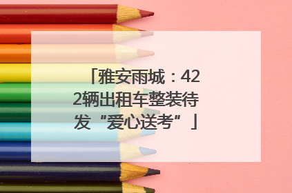 雅安雨城：422辆出租车整装待发“爱心送考”