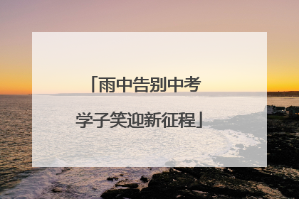 雨中告别中考 学子笑迎新征程