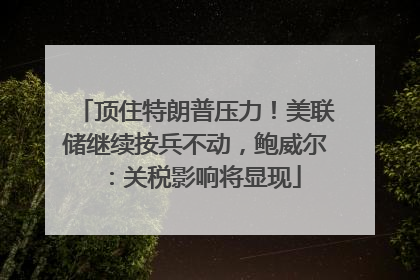 顶住特朗普压力！美联储继续按兵不动，鲍威尔：关税影响将显现