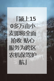 颍上150多万亩小麦即将全面抢收 贴心服务为跨区农机保驾护航
