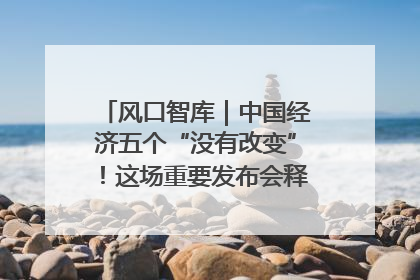 风口智库｜中国经济五个“没有改变”！这场重要发布会释放三点信号
