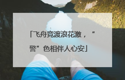 飞舟竞渡浪花激，“警”色相伴人心安