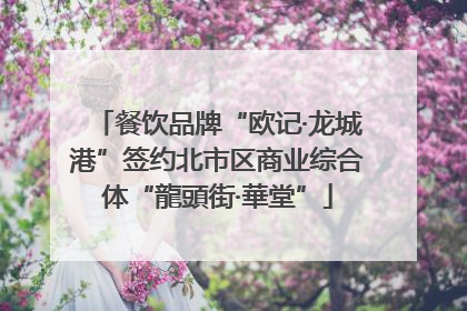 餐饮品牌“欧记·龙城港”签约北市区商业综合体“龍頭街·華堂”