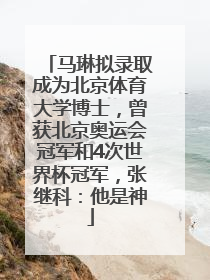 马琳拟录取成为北京体育大学博士，曾获北京奥运会冠军和4次世界杯冠军，张继科：他是神