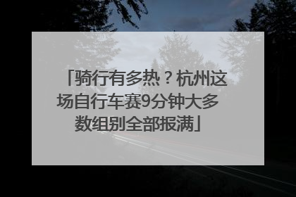 骑行有多热？杭州这场自行车赛9分钟大多数组别全部报满