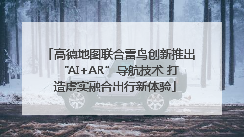 高德地图联合雷鸟创新推出“AI+AR”导航技术 打造虚实融合出行新体验