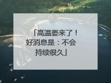 高温要来了！好消息是：不会持续很久