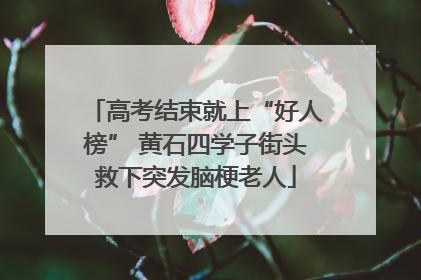 高考结束就上“好人榜” 黄石四学子街头救下突发脑梗老人