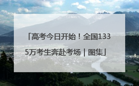 高考今日开始！全国1335万考生奔赴考场｜图集