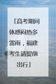 高考期间体感闷热多雷雨，福建考生请提前出行