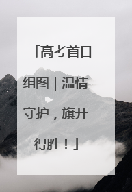 高考首日组图｜温情守护，旗开得胜！