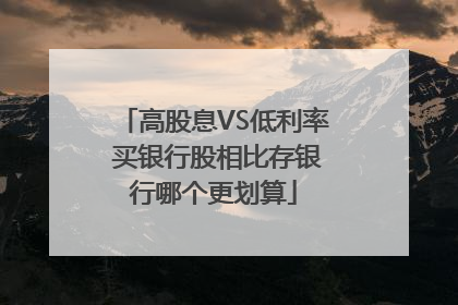 高股息VS低利率 买银行股相比存银行哪个更划算