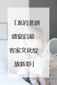龙岩非遗盛宴启幕 客家文化绽放新彩