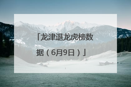 龙津退龙虎榜数据（6月9日）