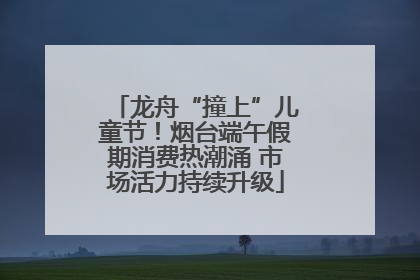 龙舟“撞上”儿童节！烟台端午假期消费热潮涌 市场活力持续升级