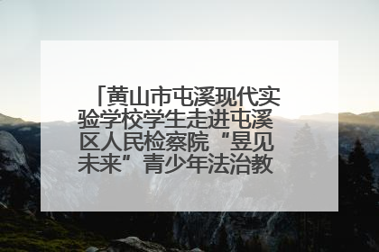 黄山市屯溪现代实验学校学生走进屯溪区人民检察院“昱见未来”青少年法治教育宣传基地