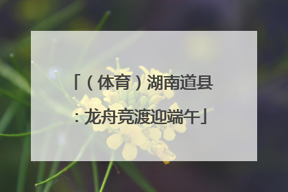 （体育）湖南道县：龙舟竞渡迎端午