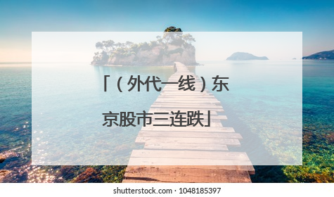 （外代一线）东京股市三连跌