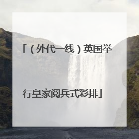 （外代一线）英国举行皇家阅兵式彩排