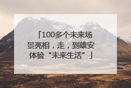 100多个未来场景亮相，走，到雄安体验“未来生活”