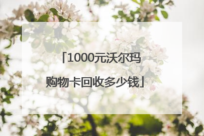 1000元沃尔玛购物卡回收多少钱